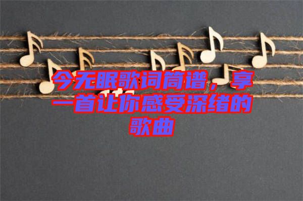 今無眠歌詞筒譜，享一首讓你感受深緒的歌曲