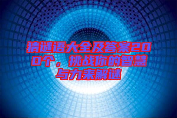 猜謎語(yǔ)大全及答案200個(gè)，挑戰(zhàn)你的智慧與力來(lái)解謎