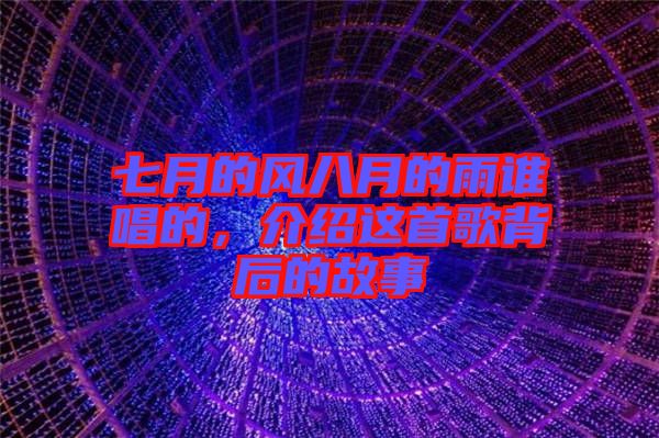 七月的風(fēng)八月的雨誰唱的，介紹這首歌背后的故事