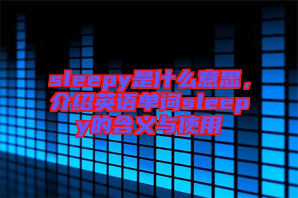 sleepy是什么意思，介紹英語單詞sleepy的含義與使用