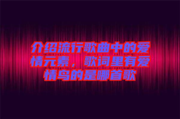 介紹流行歌曲中的愛(ài)情元素，歌詞里有愛(ài)情鳥(niǎo)的是哪首歌