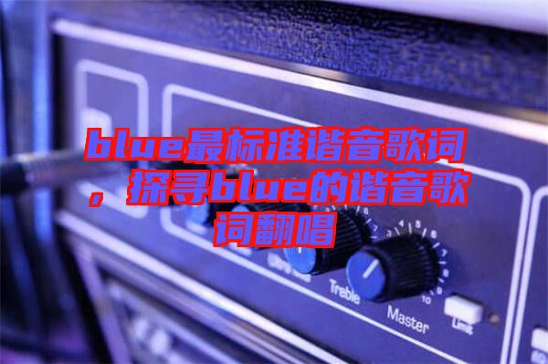 blue最標(biāo)準(zhǔn)諧音歌詞，探尋blue的諧音歌詞翻唱