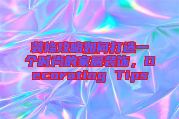 裝修攻略如何打造一個時尚的家居裝飾，Decorating Tips