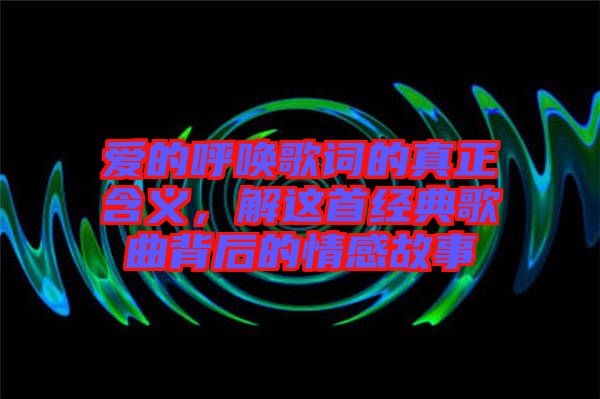 愛的呼喚歌詞的真正含義，解這首經(jīng)典歌曲背后的情感故事