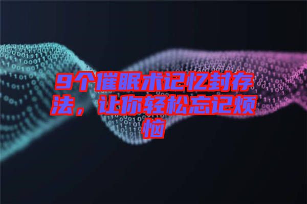 9個催眠術(shù)記憶封存法，讓你輕松忘記煩惱