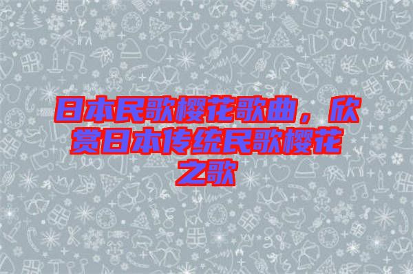 日本民歌櫻花歌曲，欣賞日本傳統(tǒng)民歌櫻花之歌