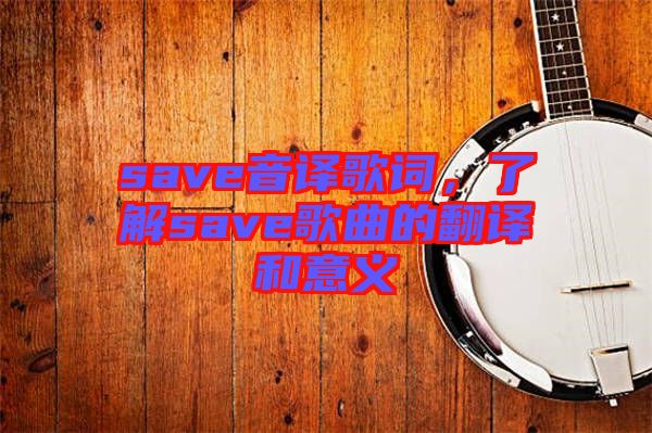 save音譯歌詞，了解save歌曲的翻譯和意義