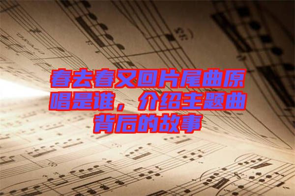 春去春又回片尾曲原唱是誰，介紹主題曲背后的故事