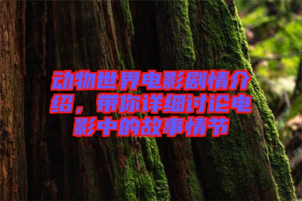 動(dòng)物世界電影劇情介紹，帶你詳細(xì)討論電影中的故事情節(jié)