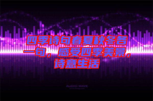 四季詩(shī)句春夏秋冬各一句，感受四季美景，詩(shī)意生活