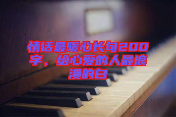 情話最暖心長句200字，給心愛的人最浪漫的白