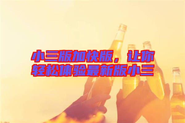 小三版加快版，讓你輕松體驗最新版小三