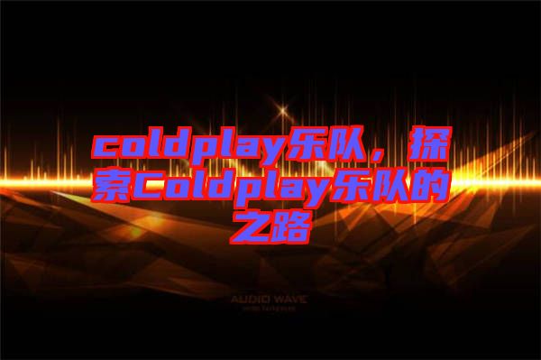 coldplay樂隊，探索Coldplay樂隊的之路