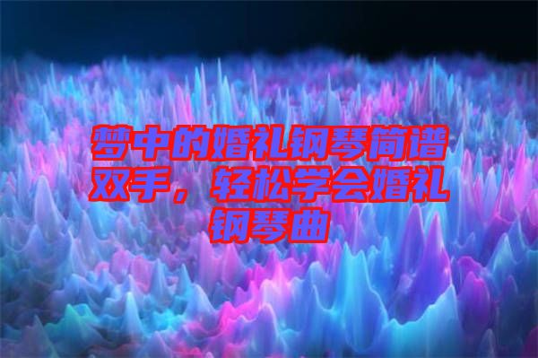 夢中的婚禮鋼琴簡譜雙手，輕松學會婚禮鋼琴曲