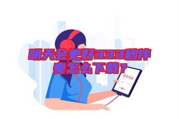 明天會(huì)更好333秒伴奏怎么下載？