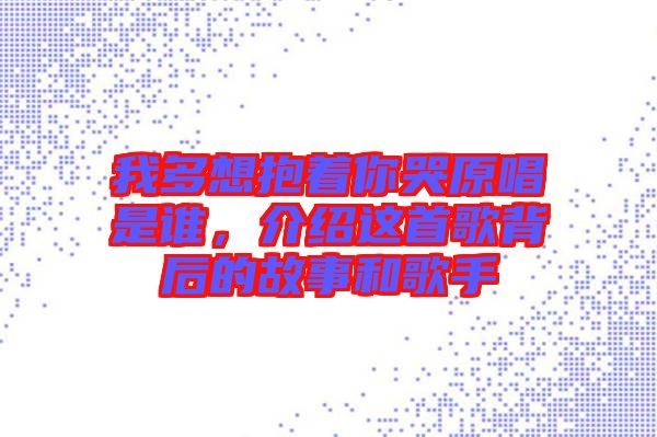 我多想抱著你哭原唱是誰，介紹這首歌背后的故事和歌手