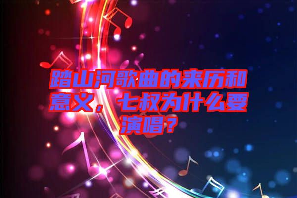 踏山河歌曲的來歷和意義，七叔為什么要演唱？