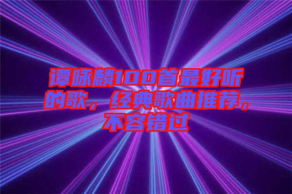 譚詠麟100首最好聽(tīng)的歌，經(jīng)典歌曲推薦，不容錯(cuò)過(guò)