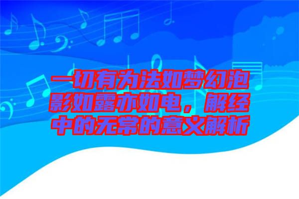 一切有為法如夢幻泡影如露亦如電，解經(jīng)中的無常的意義解析