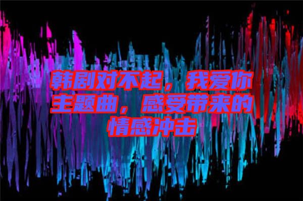 韓劇對不起，我愛你主題曲，感受帶來的情感沖擊