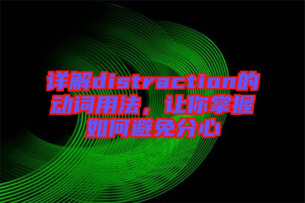 詳解distraction的動詞用法，讓你掌握如何避免分心