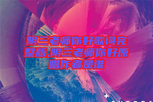 陰三老師你好歌詞完整版,陰三老師你好原唱作者是誰(shuí)