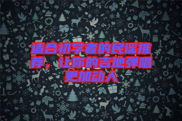 適合初學(xué)者的民謠推薦，讓你的吉他彈唱更加動人