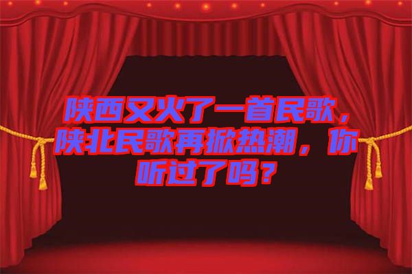 陜西又火了一首民歌，陜北民歌再掀熱潮，你聽過了嗎？