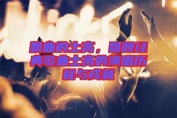 飄曲的士高，回顧經(jīng)典歌曲士高的演唱?dú)v程與成就