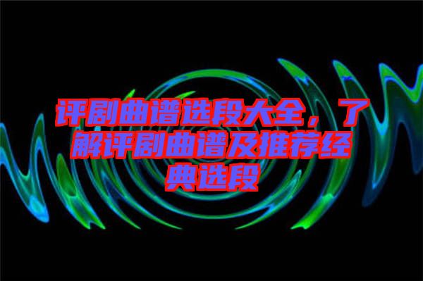 評劇曲譜選段大全，了解評劇曲譜及推薦經(jīng)典選段