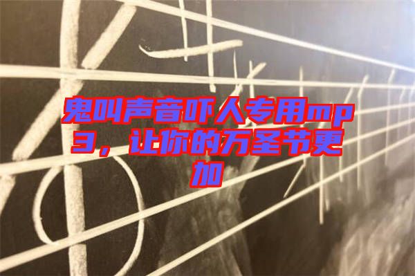 鬼叫聲音嚇人專用mp3，讓你的萬圣節(jié)更加