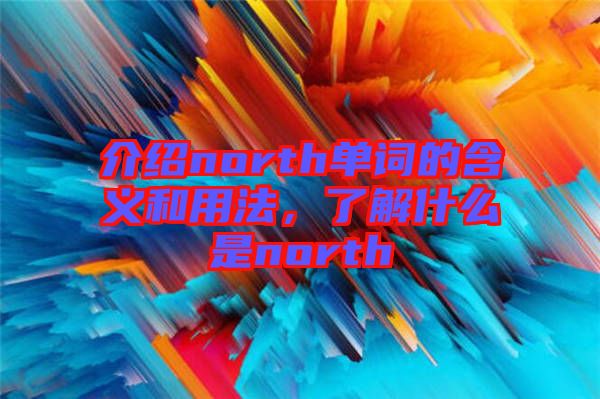 介紹north單詞的含義和用法，了解什么是north