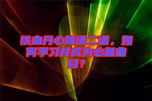 鐵血丹心簡譜二譜，如何學習并成為必備曲目？