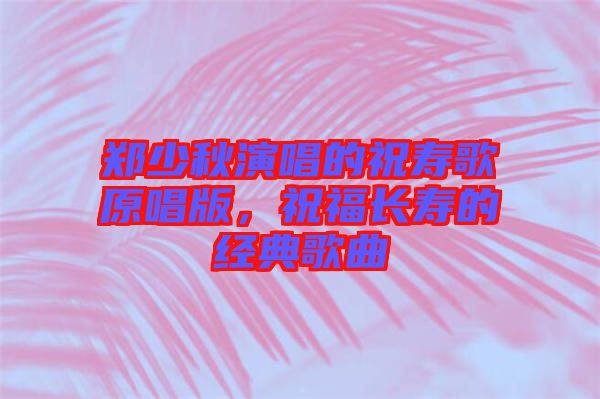 鄭少秋演唱的祝壽歌原唱版，祝福長(zhǎng)壽的經(jīng)典歌曲