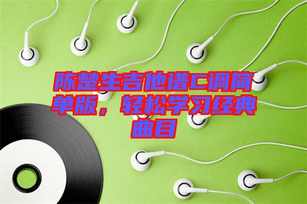 陳楚生吉他譜C調(diào)簡單版，輕松學(xué)習(xí)經(jīng)典曲目