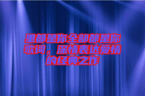 里都是你全部都是你歌詞，深情表達(dá)愛情的經(jīng)典之作