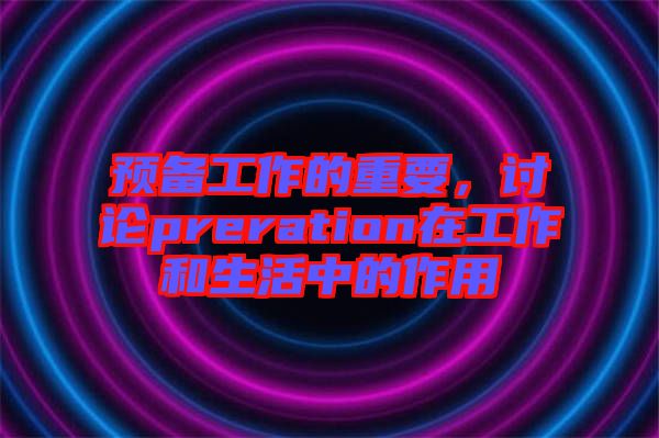 預備工作的重要，討論preration在工作和生活中的作用