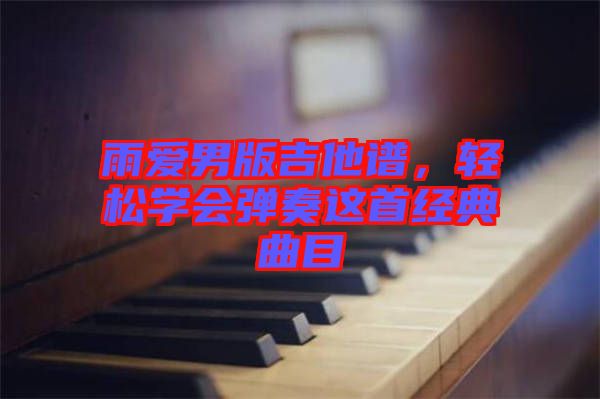 雨愛男版吉他譜，輕松學(xué)會彈奏這首經(jīng)典曲目