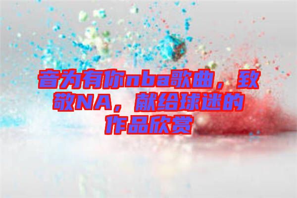 音為有你nba歌曲，致敬NA，獻給球迷的作品欣賞