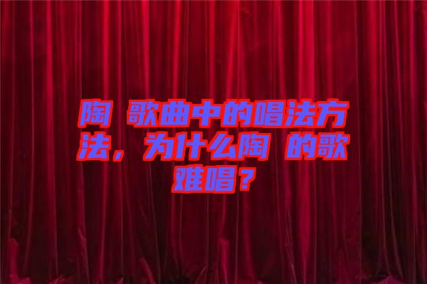 陶喆歌曲中的唱法方法，為什么陶喆的歌難唱？