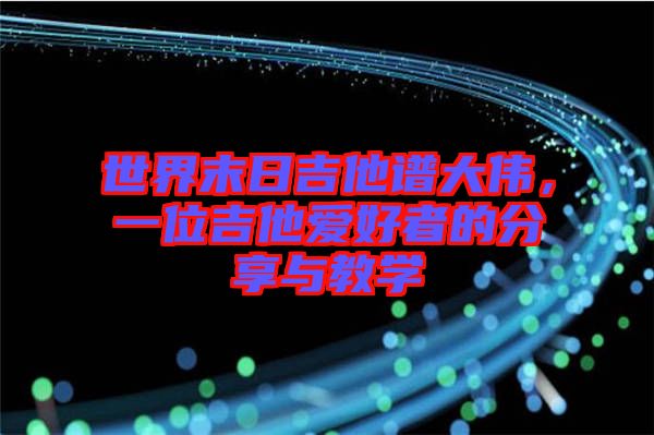 世界末日吉他譜大偉，一位吉他愛好者的分享與教學