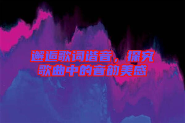 邂逅歌詞諧音，探究歌曲中的音韻美感