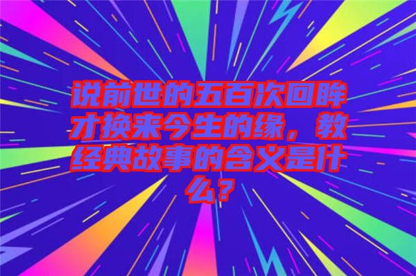 說前世的五百次回眸才換來今生的緣，教經典故事的含義是什么？