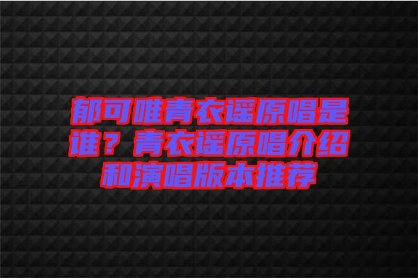 郁可唯青衣謠原唱是誰？青衣謠原唱介紹和演唱版本推薦