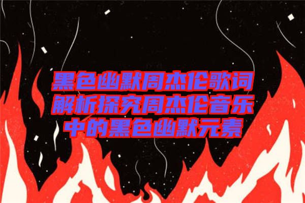 黑色幽默周杰倫歌詞解析探究周杰倫音樂(lè)中的黑色幽默元素