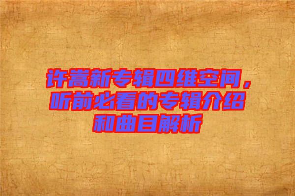 許嵩新專輯四維空間，聽前必看的專輯介紹和曲目解析