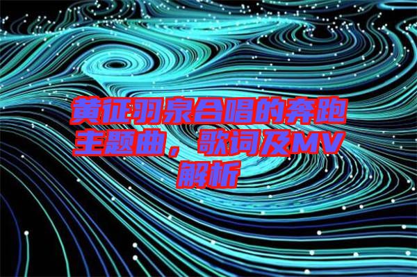 黃征羽泉合唱的奔跑主題曲，歌詞及MV解析