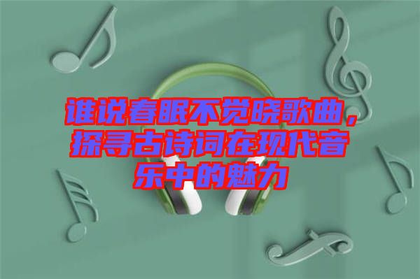 誰說春眠不覺曉歌曲，探尋古詩詞在現(xiàn)代音樂中的魅力