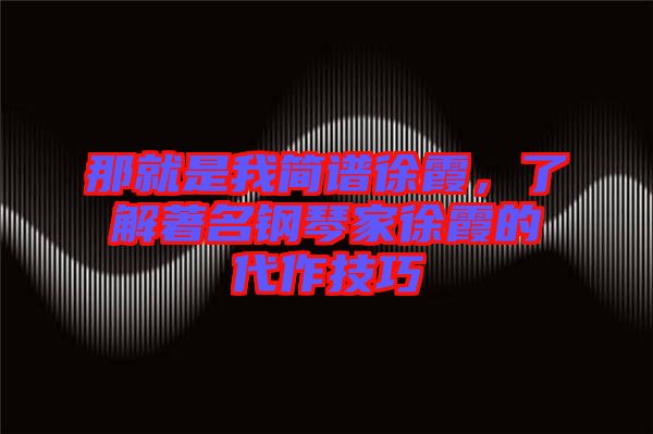 那就是我簡譜徐霞，了解著名鋼琴家徐霞的代作技巧