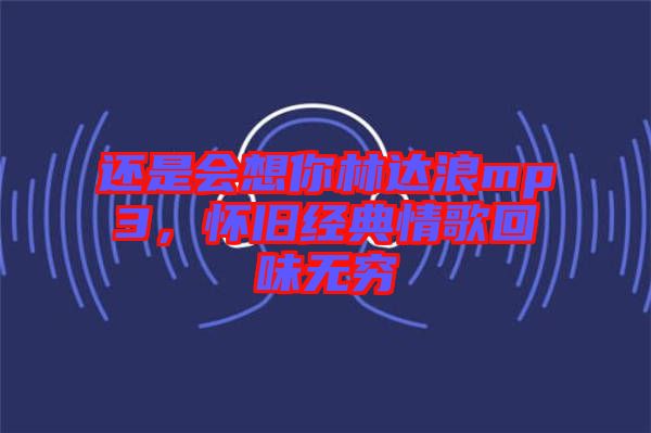 還是會想你林達浪mp3，懷舊經典情歌回味無窮